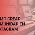 Cómo crear comunidad en Instagram: recomendaciones y errores que debes evitar